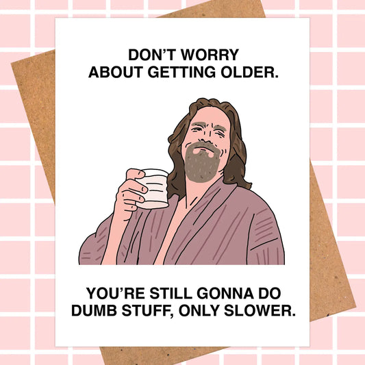 Don't Worry About Getting Older Birthday Card- Big Lebowski